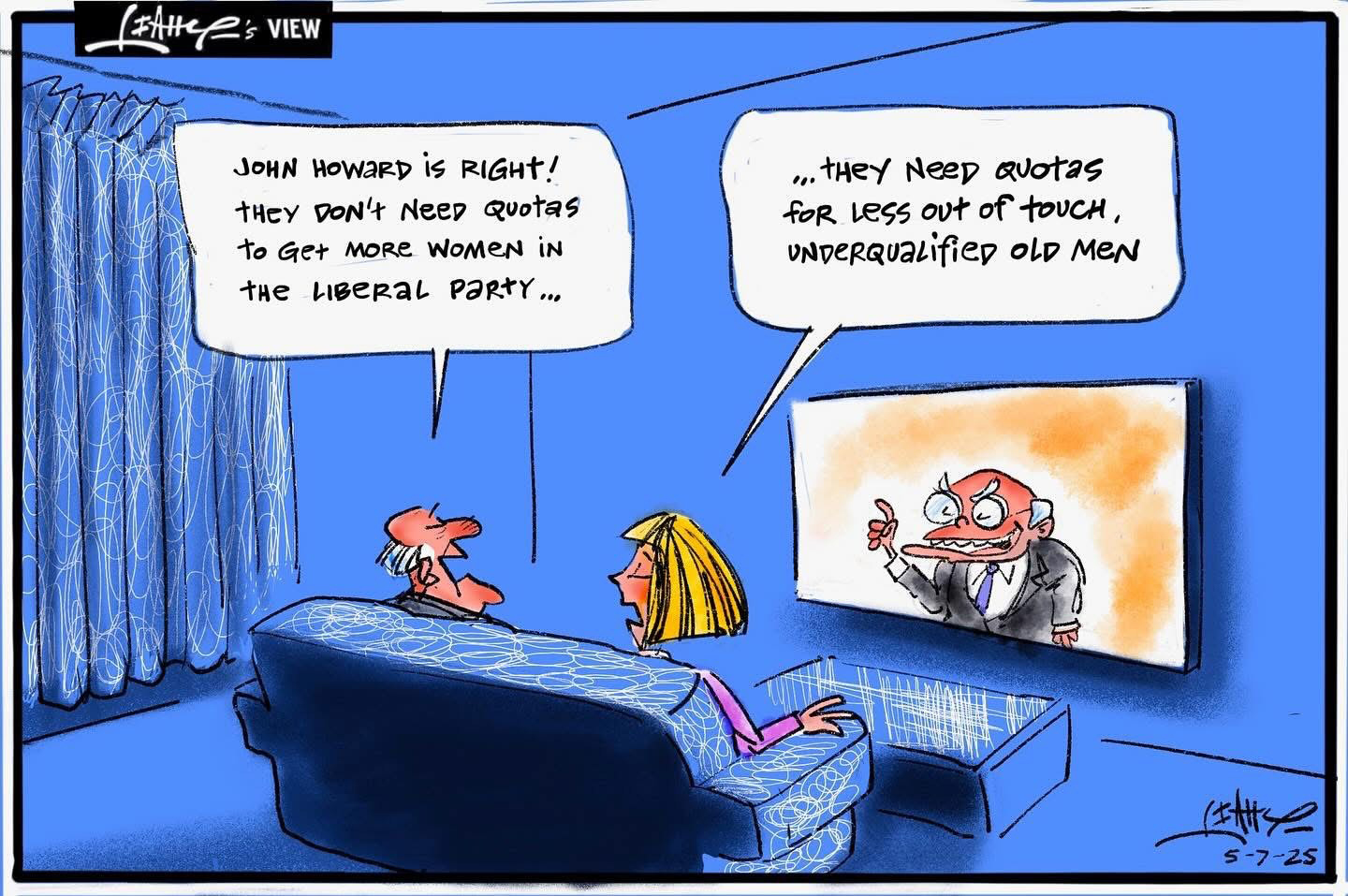 A man and a woman watch former PM John Howard on TV. The man says, 'John Howard is right! They don't need quotas to get more women in the liberal party.' The woman says, 'They need quotas for less out of touch, underqualified old men.' 