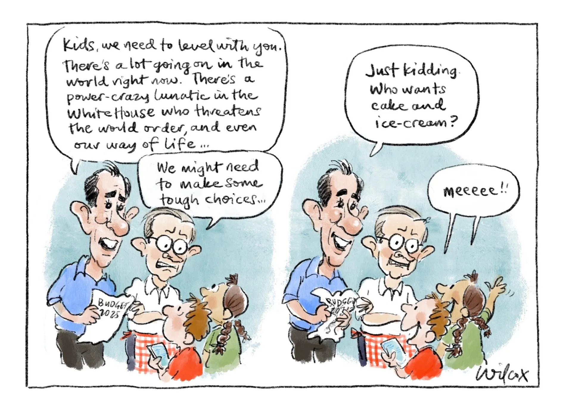 Treasurer Jim Chalmers and PM Anthony Albanese talk to two kids. Chalmers says, 'Kids, we need to level with you. There's a lot going on in the world right now. There's a power crazy lunatic in the White House who threatens the world order, and even our way of life…' Albanese says, 'We might need to make some tough choices…' Chalmers says, 'Just kidding. Who wants cake and ice cream?'  