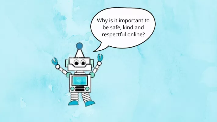 A robot on a blue background with a speech bubble with the words 'Why is it important to be safe, kind and respectful online?' A robot on a blue background with a speech bubble with the words 'Why is it important to be safe, kind and respectful online?'