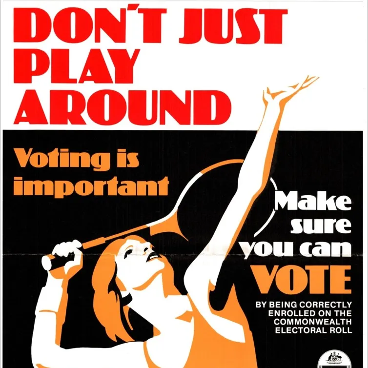 Historical enrol to vote poster about the importance of voting and not just 'playing around'.
Courtesy of the Australian Electoral Commission A red, black and orange enrol to vote poster with a woman holding a tennis racquet. Text reads 'Don't just play around. Enrolment and voting are compulsory.'